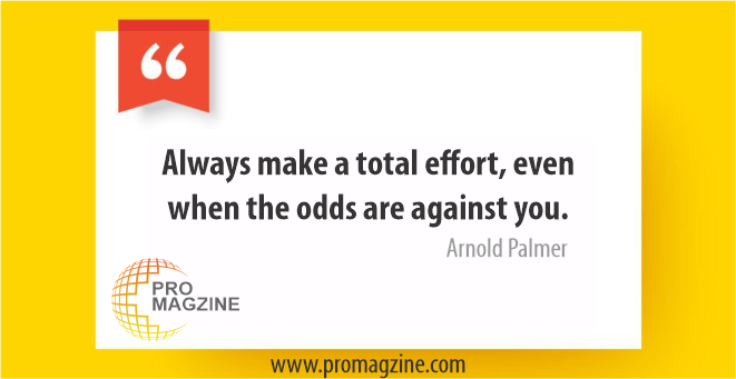 Always make a total effort, even when the odds are against you. -Arnold Palmer