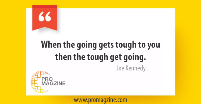 When the going gets tough to you then the tough get going. -Joe Kennedy