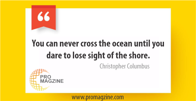 You can never cross the ocean until you dare to lose sight of the shore. – Christopher Columbus