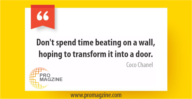 Don’t spend time beating on a wall, hoping to transform it into a door. -Coco Chanel