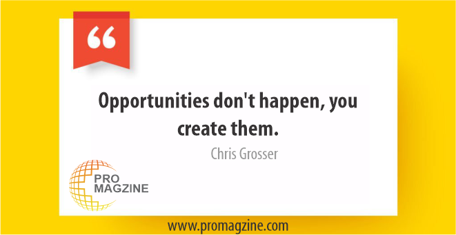 Opportunities don’t happen, you create them. -Chris Grosser