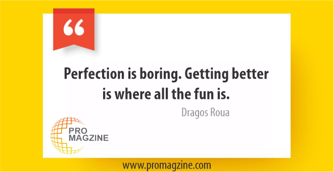 Perfection is boring. Getting better is where all the fun is. -Dragos Roua