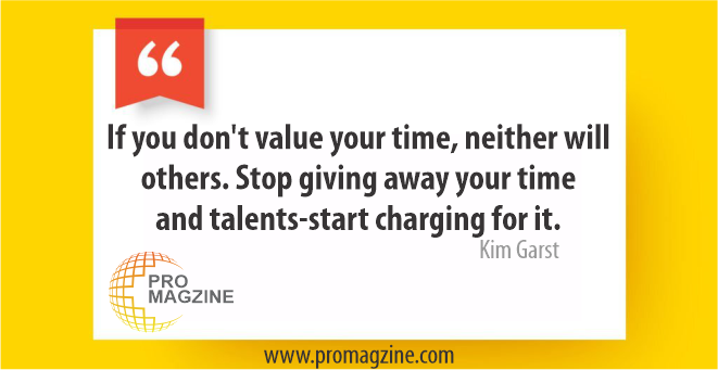 If you don’t value your time, neither will others. Stop giving away your time and talents- start charging for it. -Kim Garst
