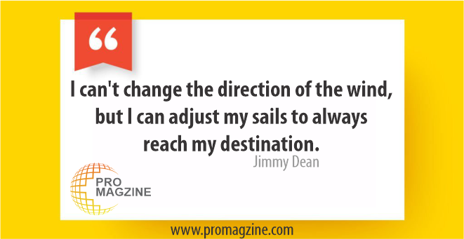 I can’t change the direction of the wind, but I can adjust my sails to always reach my destination.– Jimmy Dean