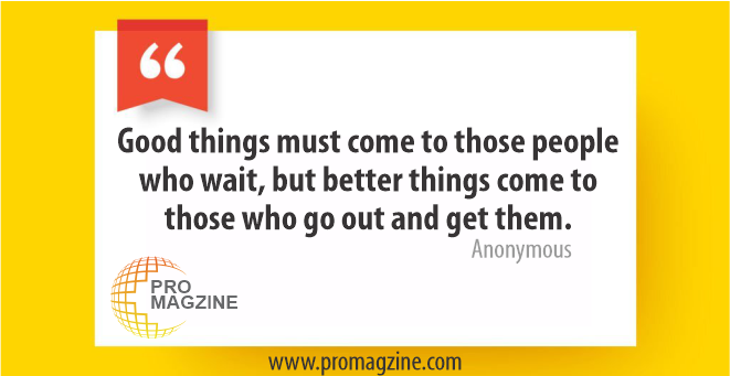 Good things must come to those people who wait, but better things come to those who go out and get them. -Anonymous